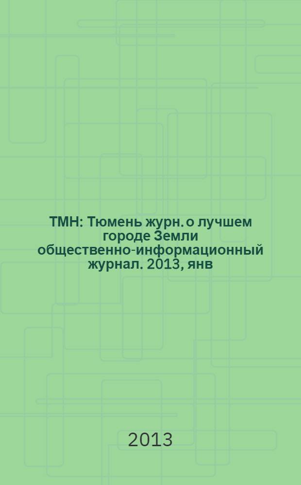 ТМН : Тюмень журн. о лучшем городе Земли общественно-информационный журнал. 2013, янв./февр. (9)