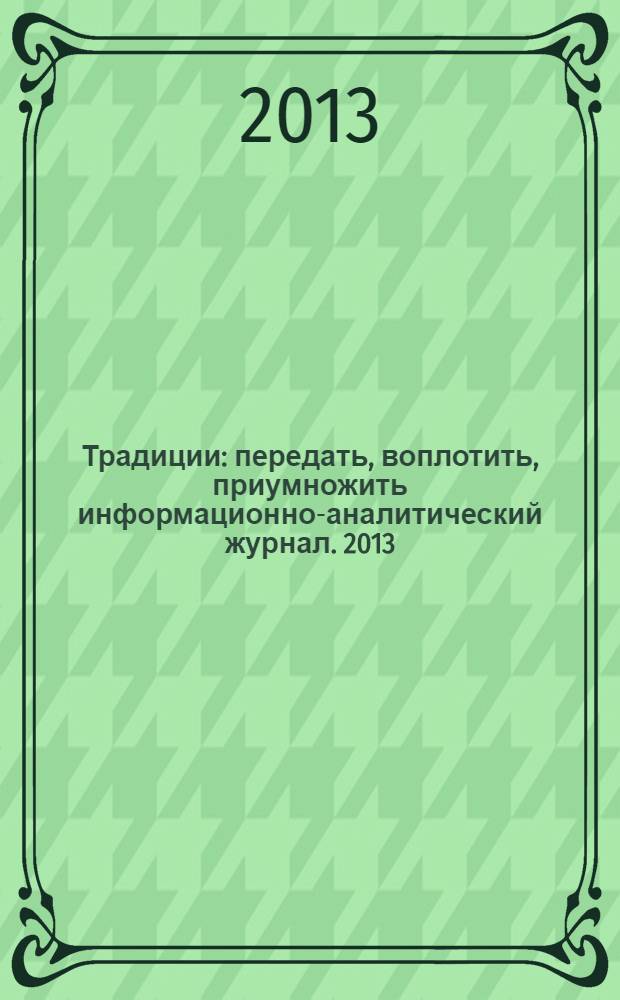 Традиции : передать, воплотить, приумножить информационно-аналитический журнал. 2013, № 6