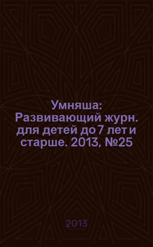 Умняша : Развивающий журн. для детей до 7 лет и старше. 2013, № 25 (180)