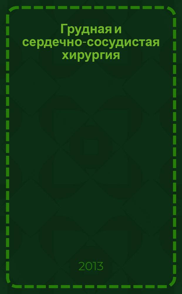 Грудная и сердечно-сосудистая хирургия : Ежемес. науч.-практ. журн. 2013, № 5