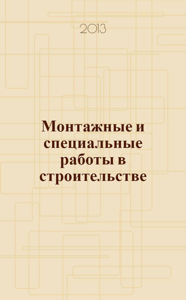 Монтажные и специальные работы в строительстве : Ежемес. произв.-техн. журн. Орган Гос. произв. ком. по монтаж. и спец. строит. работам СССР и Центр. правл. Науч.-техн. о-ва строит. индустрии. 2013, 4 (852)