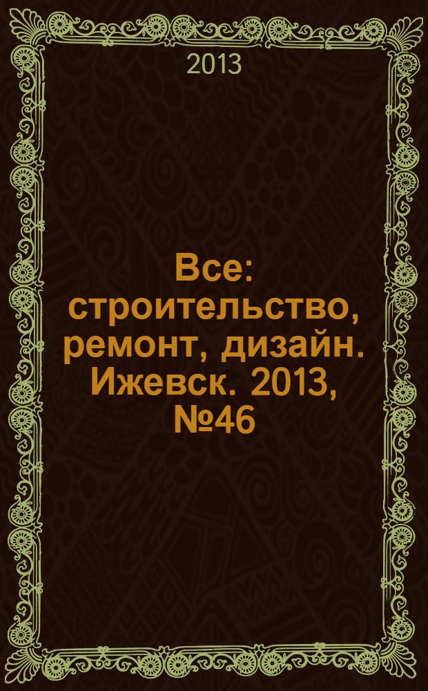 Все: строительство, ремонт, дизайн. Ижевск. 2013, № 46 (281)