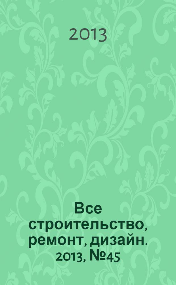 Все строительство, ремонт, дизайн. 2013, № 45 (281)