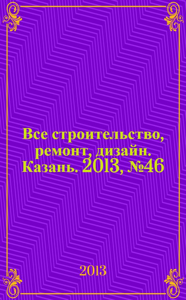 Все строительство, ремонт, дизайн. Казань. 2013, № 46 (282)