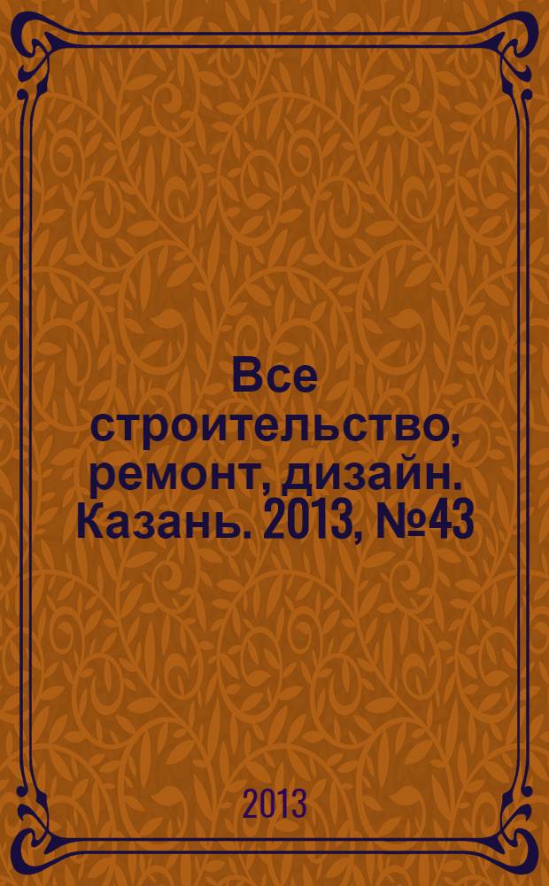 Все строительство, ремонт, дизайн. Казань. 2013, № 43 (279)
