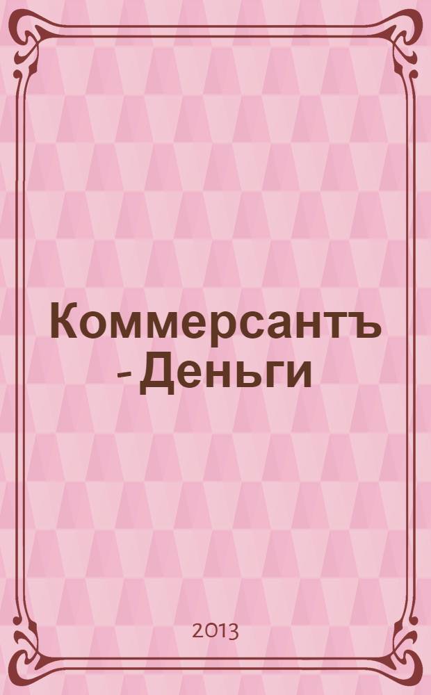 Коммерсантъ - Деньги : Экон. еженедельник Изд. дома "Коммерсантъ". 2013, № 47 (955)
