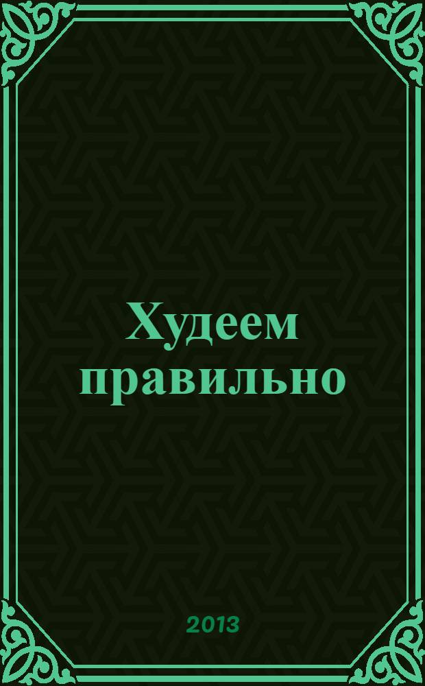 Худеем правильно : вкусно, легко, надёжно. 2013, № 12