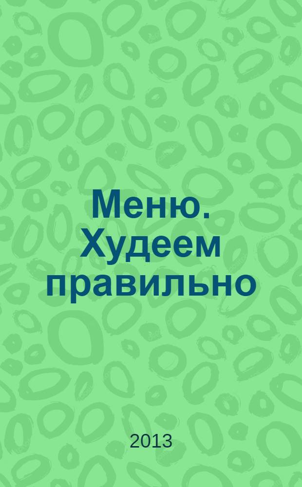Меню. Худеем правильно : лучшие рецепты для тех, кто следит за весом. 2013, № 4