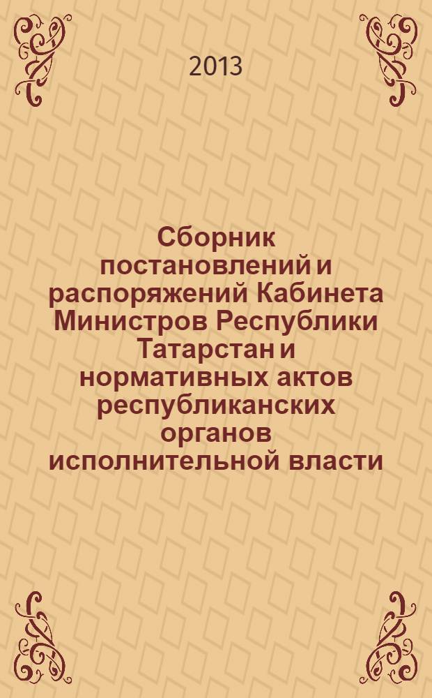Сборник постановлений и распоряжений Кабинета Министров Республики Татарстан и нормативных актов республиканских органов исполнительной власти : (Офиц. тексты, коммент., разъяснения, консультации). 2013, № 82