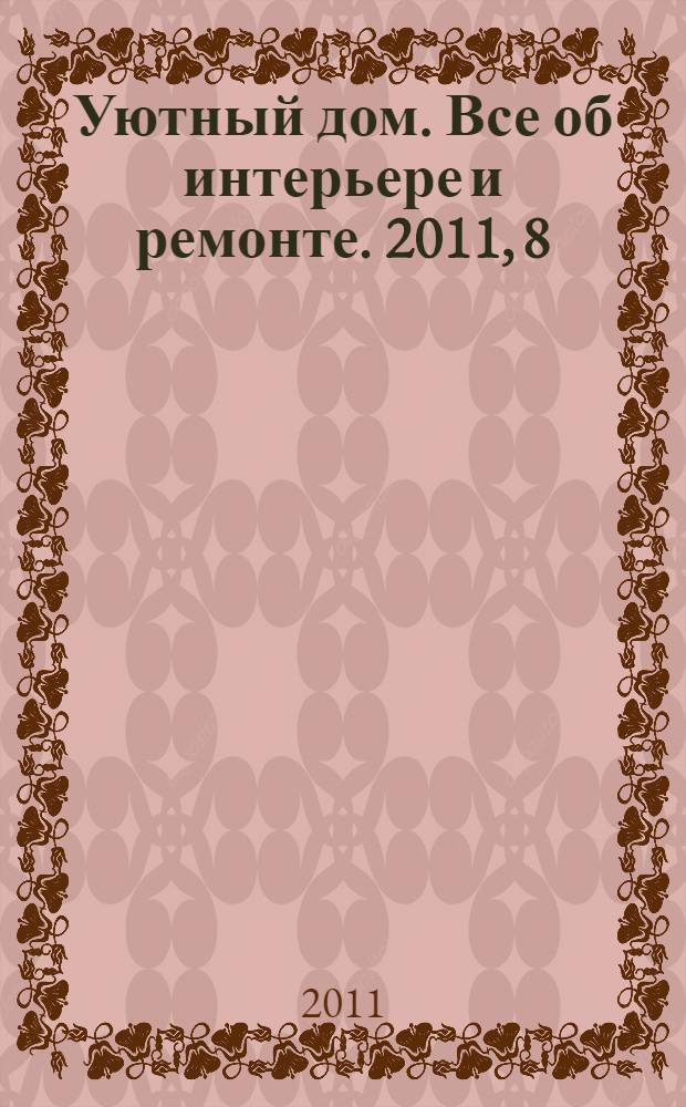 Уютный дом. Все об интерьере и ремонте. 2011, 8 (69)