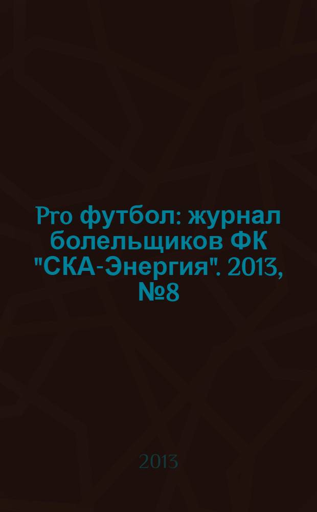Pro футбол : журнал болельщиков ФК "СКА-Энергия". 2013, № 8 (83)