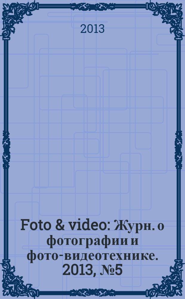 Foto & video : Журн. о фотографии и фото-видеотехнике. 2013, № 5 (193)