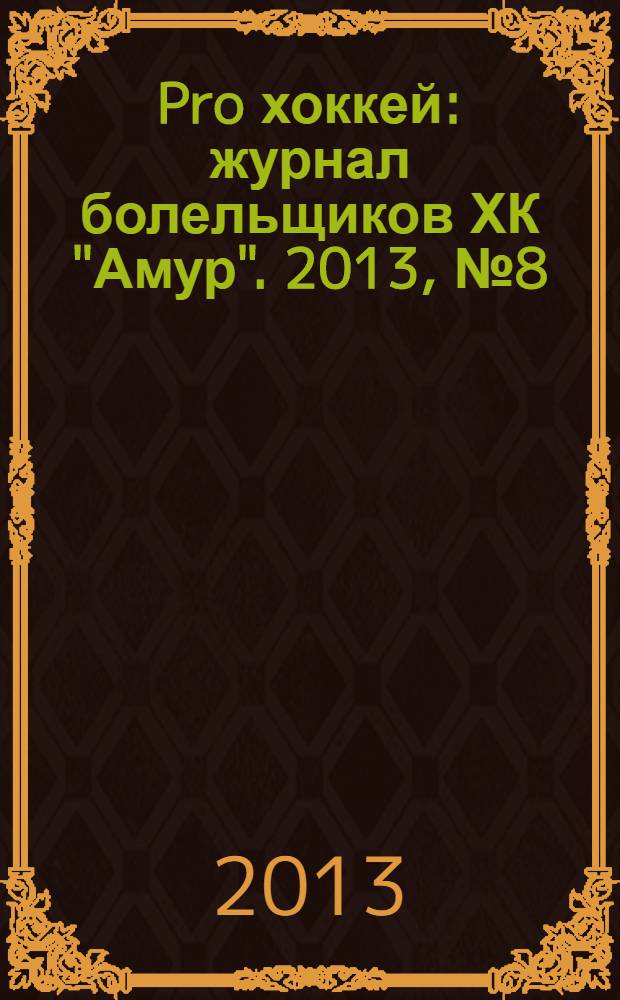 Pro хоккей : журнал болельщиков ХК "Амур". 2013, № 8 (165)