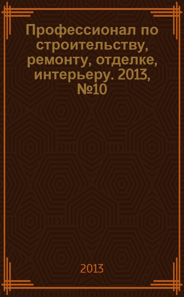 Профессионал по строительству, ремонту, отделке, интерьеру. 2013, № 10 (68)