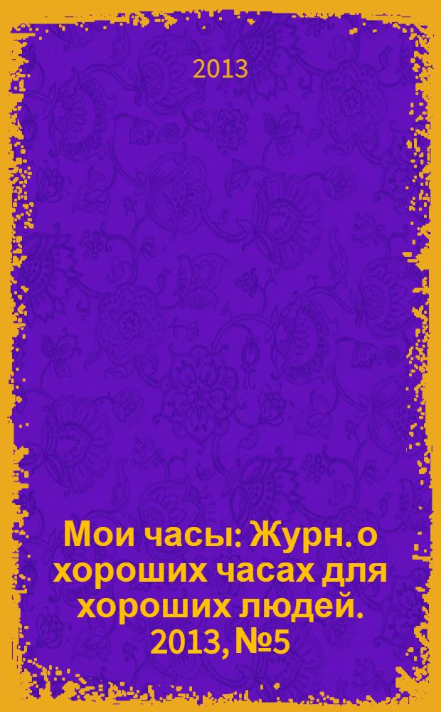 Мои часы : Журн. о хороших часах для хороших людей. 2013, № 5