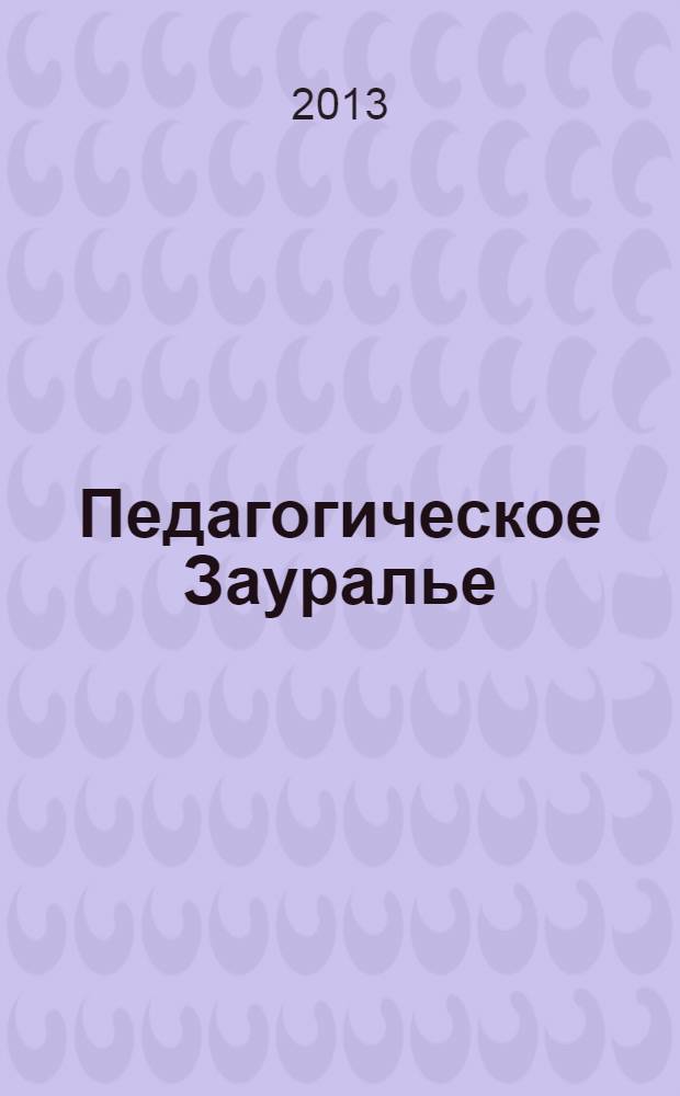 Педагогическое Зауралье : научно-практический журнал Главного управления образования Курганской области. 2013, № 2 (68) : Материалы к итоговым конференциям