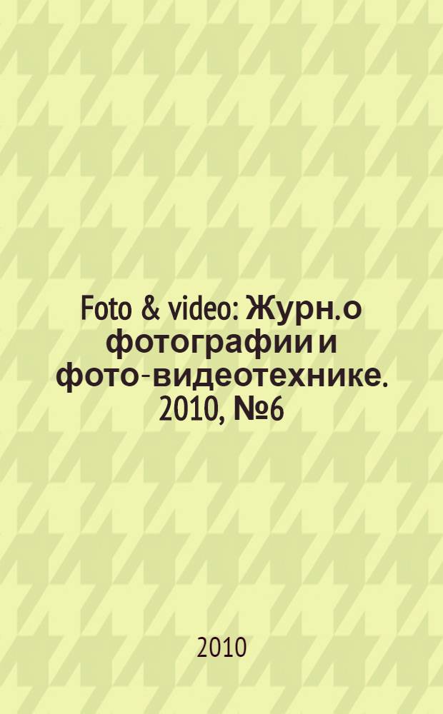 Foto & video : Журн. о фотографии и фото-видеотехнике. 2010, № 6 (158)