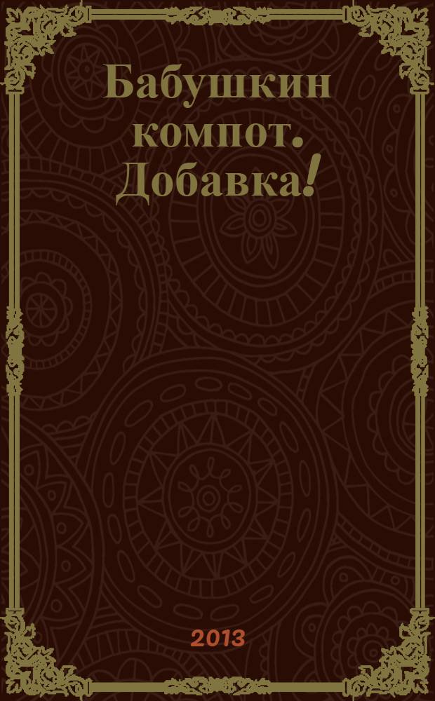 Бабушкин компот. Добавка ! : специальный выпуск журнала. 2013, № 12