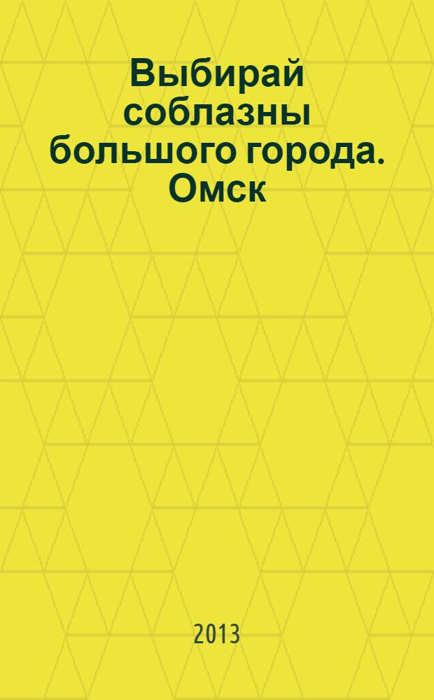 Выбирай соблазны большого города. Омск : развлечения, отдых, зрелища, культурный досуг. 2013, № 21 (167)