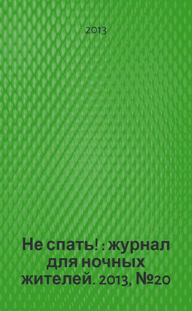Не спать ! : журнал для ночных жителей. 2013, № 20 (430)