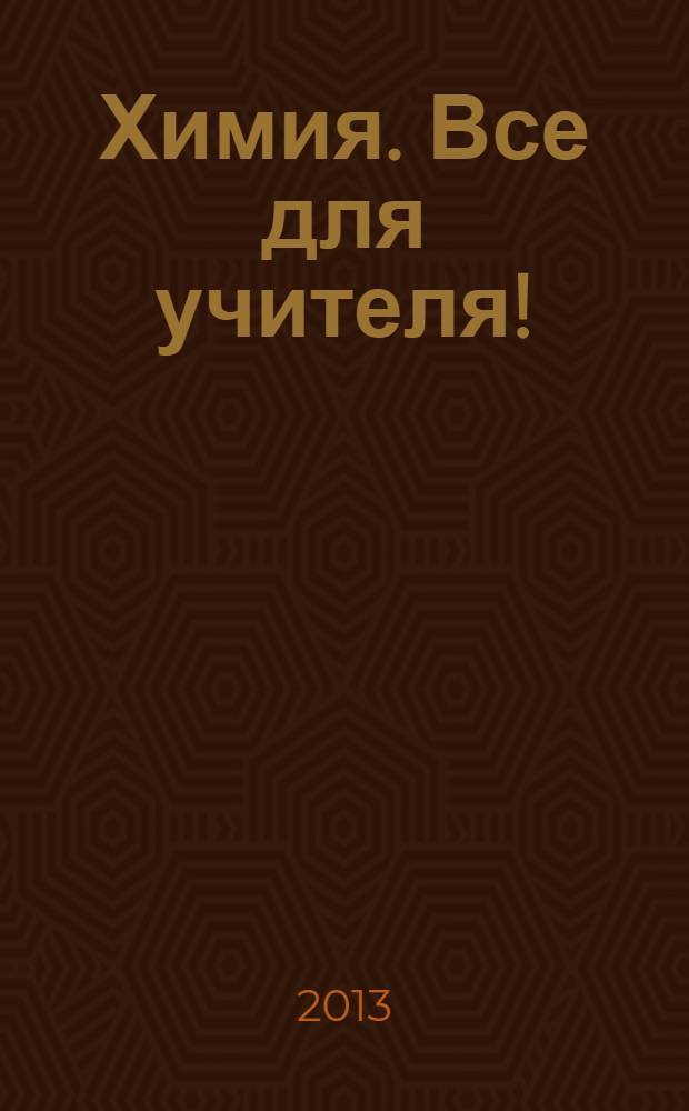 Химия. Все для учителя ! : комплексная поддержка для учителя научно-методический журнал. 2013, № 12 (36)