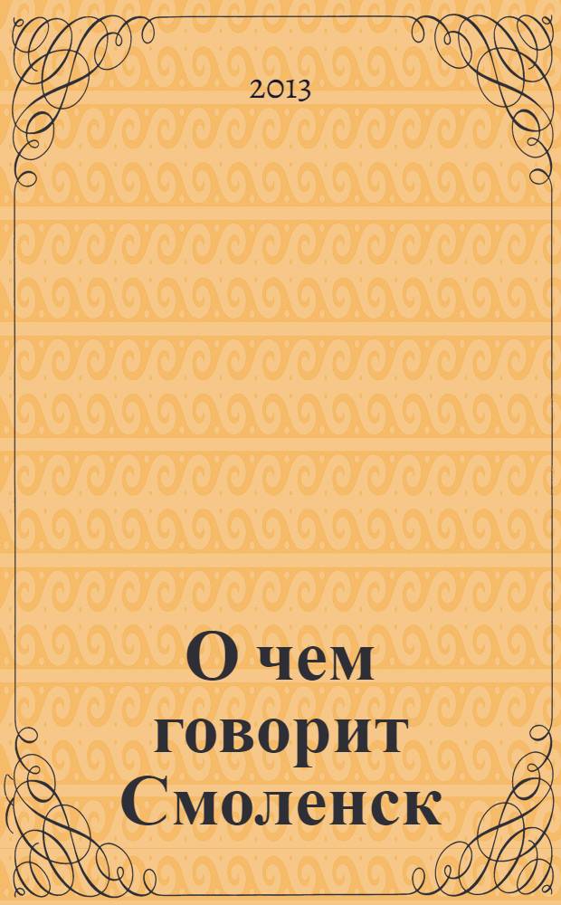 О чем говорит Смоленск : независимое общественно-политическое издание. 2013, № 18 (86)