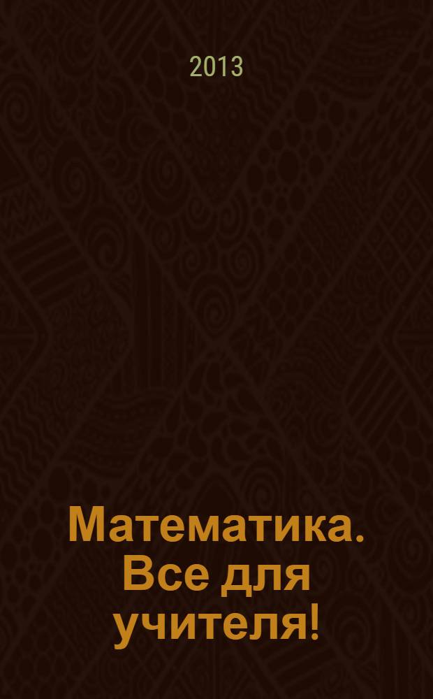 Математика. Все для учителя ! : комплексная поддержка учителя научно-методический журнал. 2013, № 5 (29)