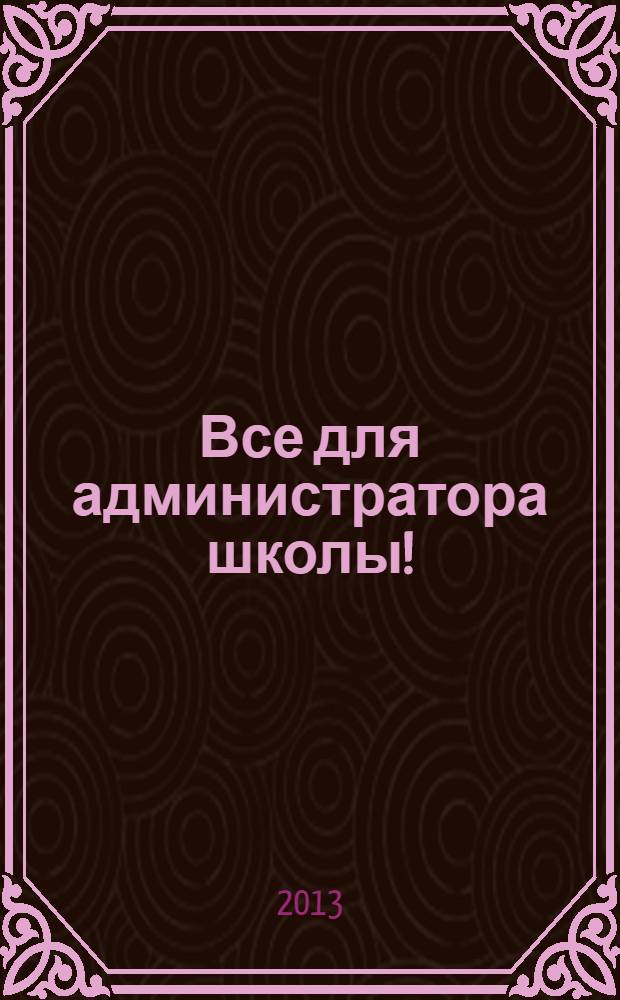 Все для администратора школы ! : комплексная поддержка педагога научно-методический журнал. 2013, № 12 (24)