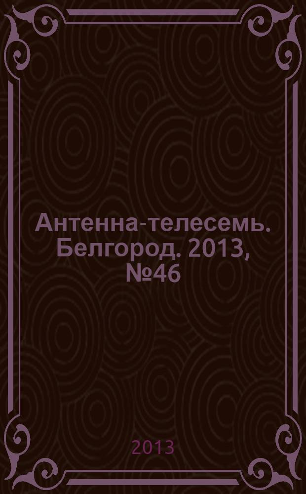 Антенна-телесемь. Белгород. 2013, № 46 (982)