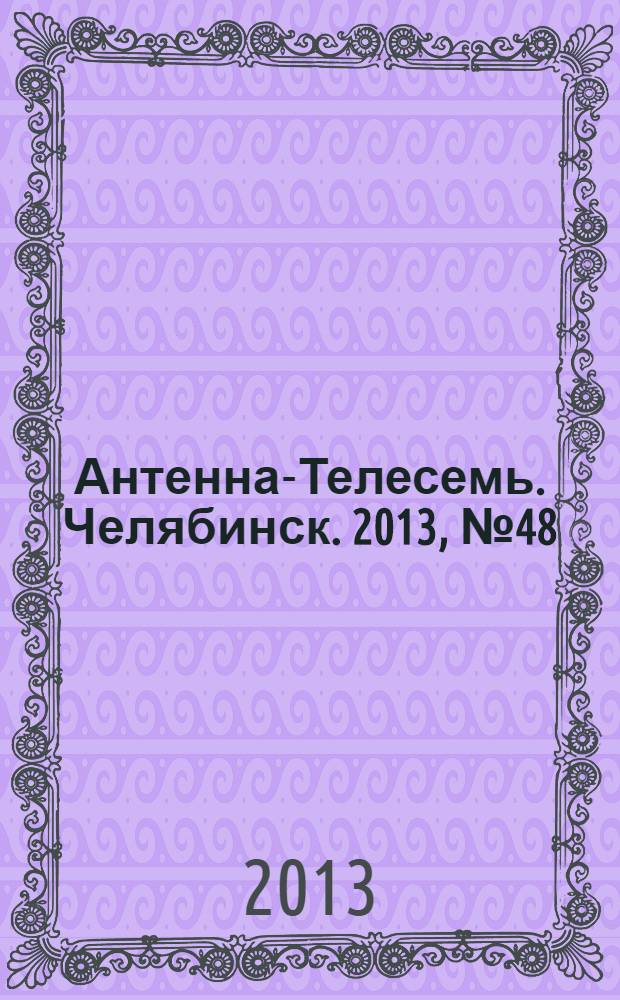 Антенна-Телесемь. Челябинск. 2013, № 48 (608)