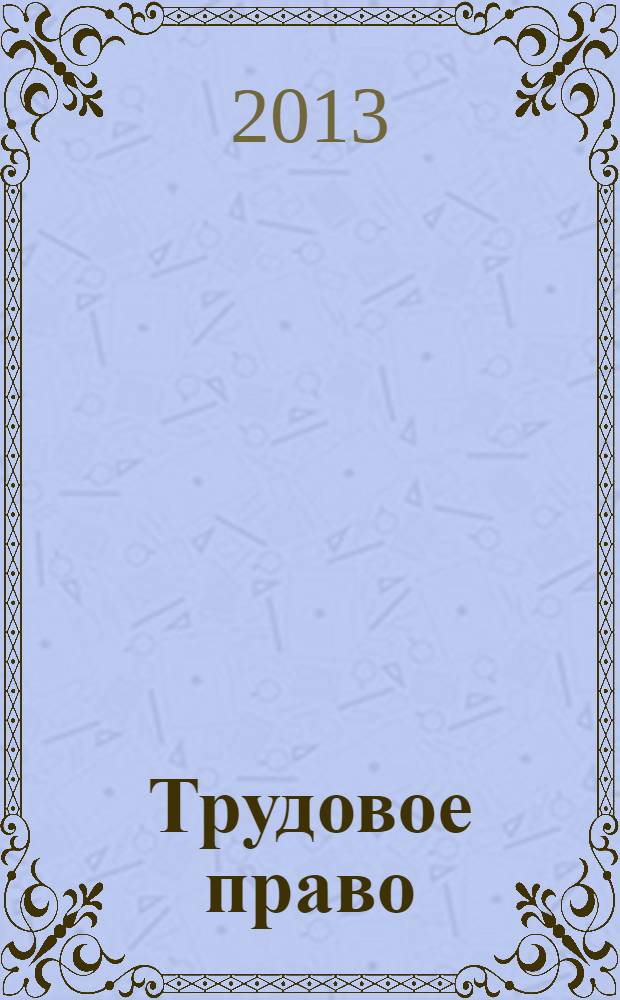 Трудовое право : Ежекварт. практ. журн. 2013, № 11 (163)