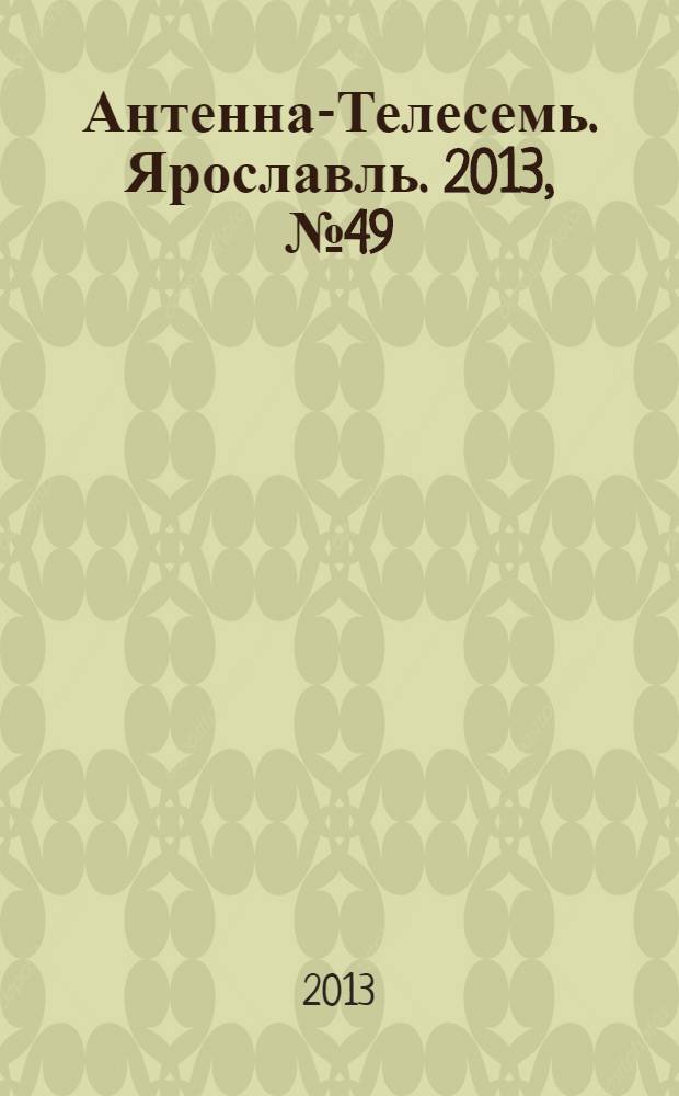 Антенна-Телесемь. Ярославль. 2013, № 49 (519)