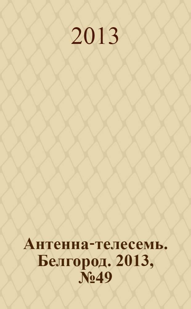 Антенна-телесемь. Белгород. 2013, № 49 (985)