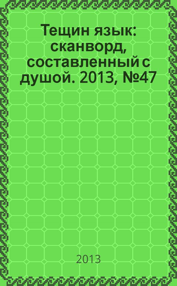 Тещин язык : сканворд, составленный с душой. 2013, № 47 (681)
