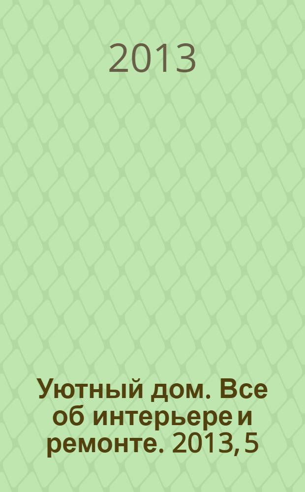Уютный дом. Все об интерьере и ремонте. 2013, 5 (86)
