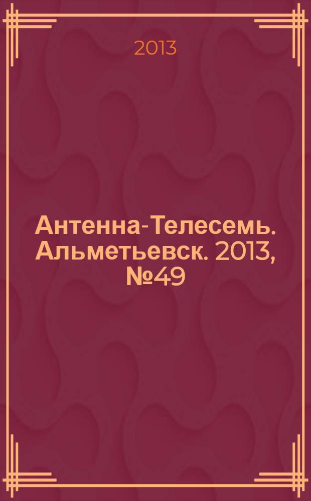 Антенна-Телесемь. Альметьевск. 2013, № 49 (534)