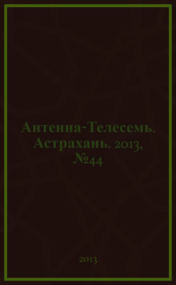 Антенна-Телесемь. Астрахань. 2013, № 44 (845)