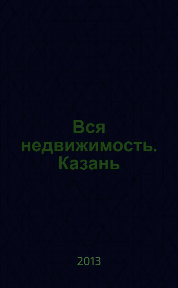 Вся недвижимость. Казань : рекламно-информационное издание. 2013, № 43 (424), ч. 2