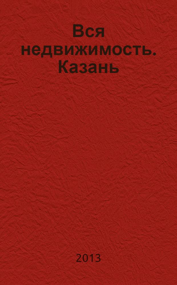 Вся недвижимость. Казань : рекламно-информационное издание. 2013, № 45 (426), ч. 2