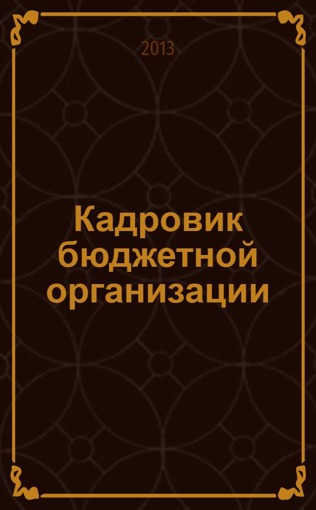 Кадровик бюджетной организации : научно-практический журнал приложение к журналу "Кадровик". 2013, № 3 (5)