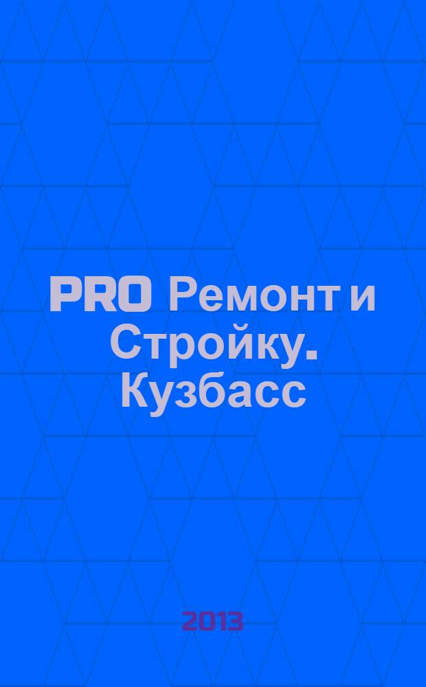 PRO Ремонт и Стройку. Кузбасс : профессиональный журнал для тех, кто строит и ремонтирует. 2013, № 20 (249)