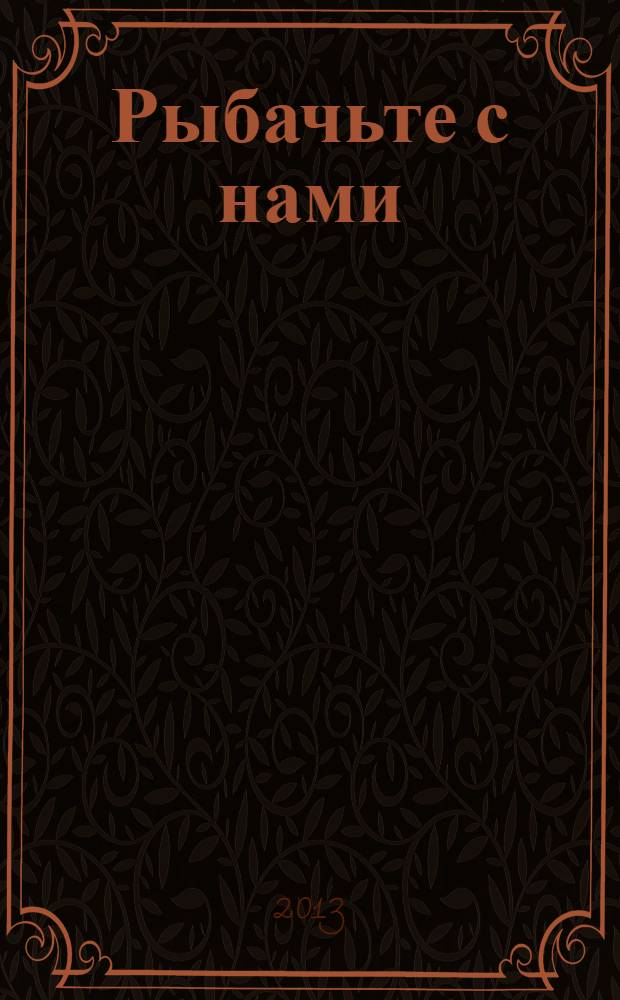 Рыбачьте с нами : Ил. журн. о рыб. ловле. 2013, № 2
