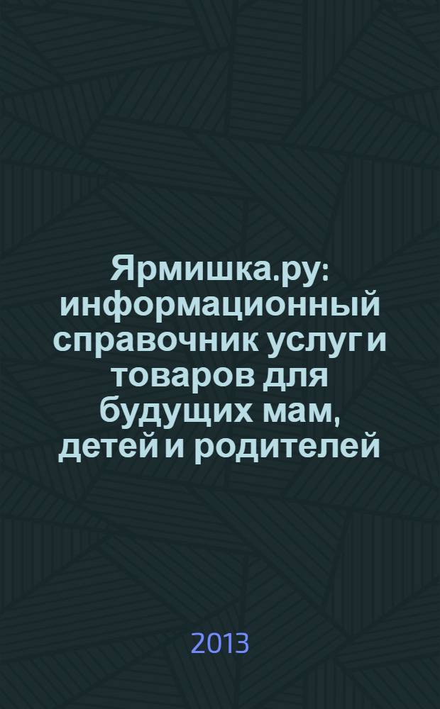 Ярмишка.ру : информационный справочник услуг и товаров для будущих мам, детей и родителей. 2013, № 3 (21)