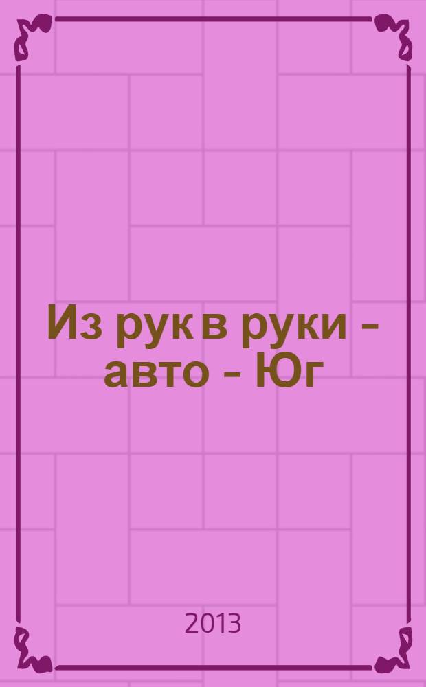 Из рук в руки - авто - Юг : еженедельник фотообъявлений. 2013, № 34 (529)