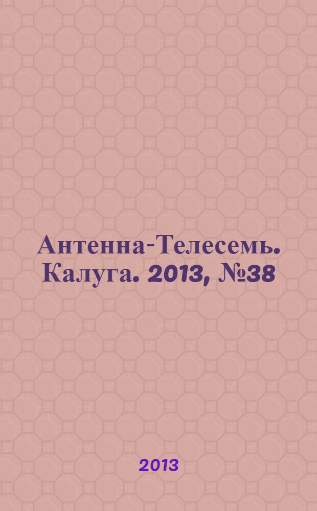 Антенна-Телесемь. Калуга. 2013, № 38 (404)
