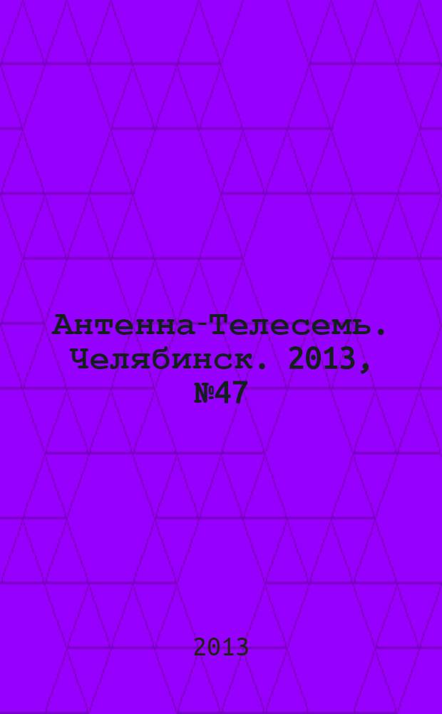 Антенна-Телесемь. Челябинск. 2013, № 47 (607)