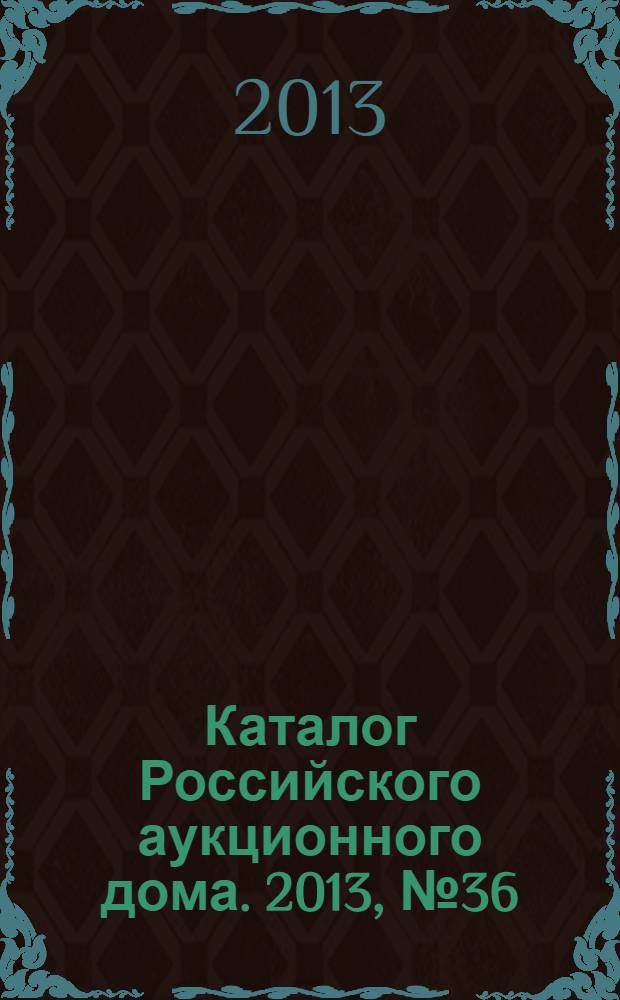 Каталог Российского аукционного дома. 2013, № 36 (147)