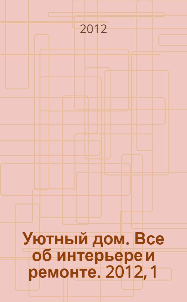 Уютный дом. Все об интерьере и ремонте. 2012, 1 (72)