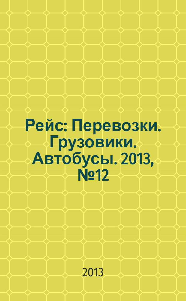 Рейс : Перевозки. Грузовики. Автобусы. 2013, № 12 (82)