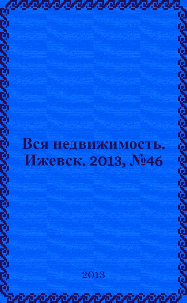 Вся недвижимость. Ижевск. 2013, № 46 (419)